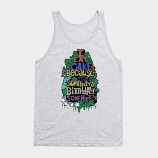 I Eat Cake Because It's Somebody's Birthday Somewhere Tank Top